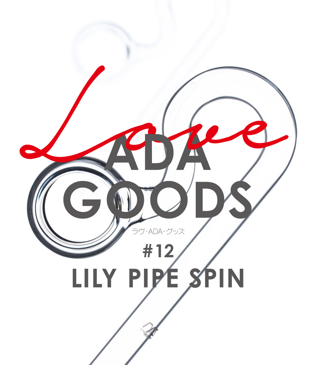 LOVE ADA GOODS #12 「LILY PIPE SPIN」
