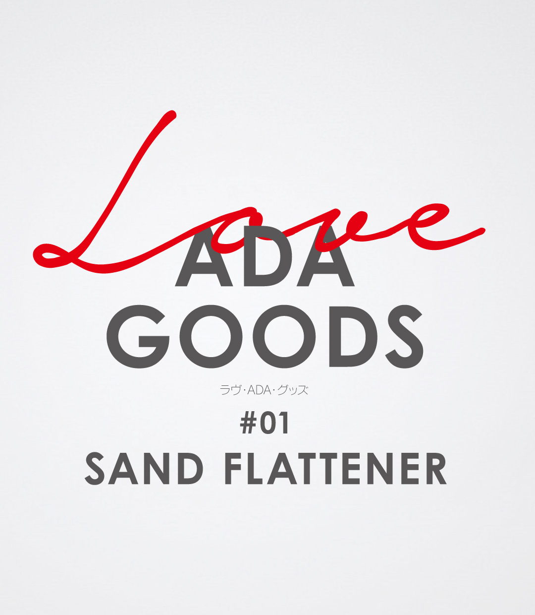 LOVE ADA GOODS #01 SAND FLATTENER